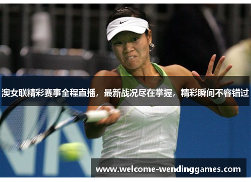 澳女联精彩赛事全程直播,最新战况尽在掌握,精彩瞬间不容错过 澳女联精彩赛事全程直播,最新战况尽在掌握,精彩瞬间不容错过