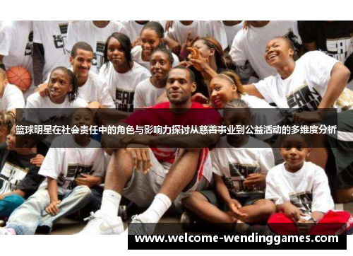 篮球明星在社会责任中的角色与影响力探讨从慈善事业到公益活动的多维度分析 篮球明星在社会责任中的角色与影响力探讨从慈善事业到公益活动的多维度分析