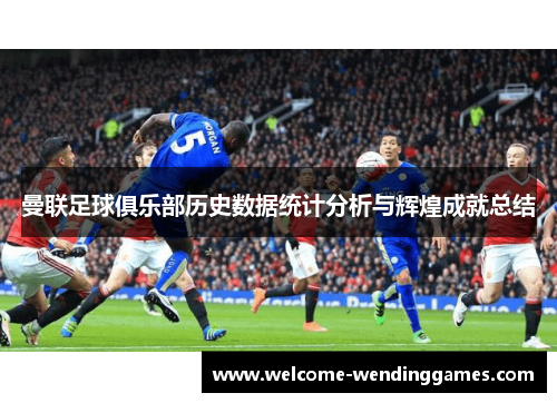 曼联足球俱乐部历史数据统计分析与辉煌成就总结 曼联足球俱乐部历史数据统计分析与辉煌成就总结