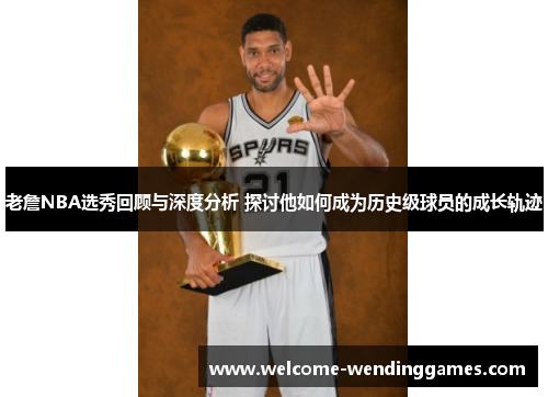 老詹NBA选秀回顾与深度分析 探讨他如何成为历史级球员的成长轨迹 老詹NBA选秀回顾与深度分析 探讨他如何成为历史级球员的成长轨迹