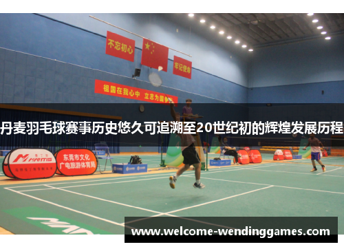 丹麦羽毛球赛事历史悠久可追溯至20世纪初的辉煌发展历程 丹麦羽毛球赛事历史悠久可追溯至20世纪初的辉煌发展历程