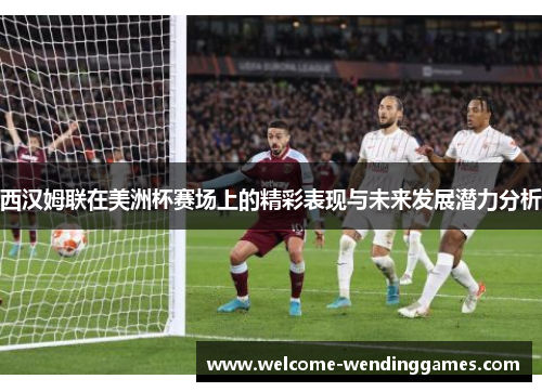 西汉姆联在美洲杯赛场上的精彩表现与未来发展潜力分析 西汉姆联在美洲杯赛场上的精彩表现与未来发展潜力分析