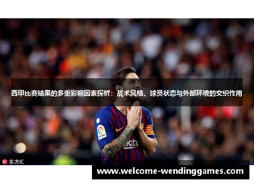 西甲比赛结果的多重影响因素探析:战术风格、球员状态与外部环境的交织作用 西甲比赛结果的多重影响因素探析:战术风格、球员状态与外部环境的交织作用