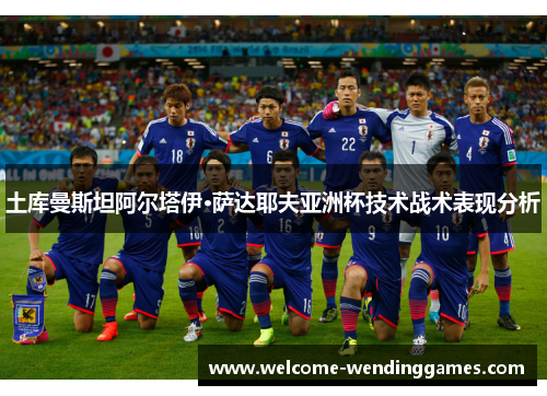 土库曼斯坦阿尔塔伊·萨达耶夫亚洲杯技术战术表现分析 土库曼斯坦阿尔塔伊·萨达耶夫亚洲杯技术战术表现分析