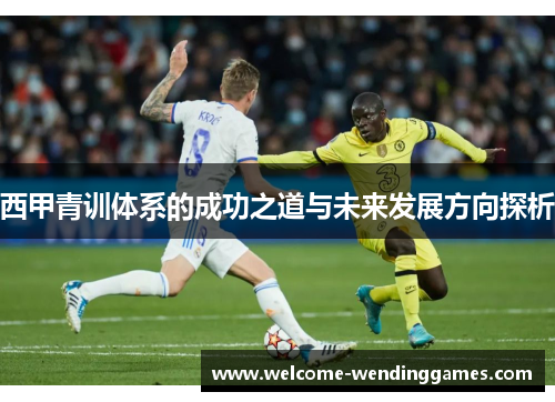 西甲青训体系的成功之道与未来发展方向探析 西甲青训体系的成功之道与未来发展方向探析