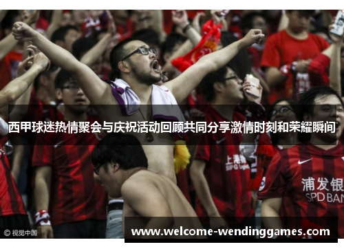 西甲球迷热情聚会与庆祝活动回顾共同分享激情时刻和荣耀瞬间 西甲球迷热情聚会与庆祝活动回顾共同分享激情时刻和荣耀瞬间
