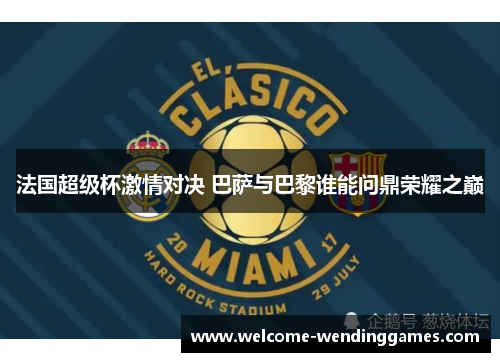 法国超级杯激情对决 巴萨与巴黎谁能问鼎荣耀之巅 法国超级杯激情对决 巴萨与巴黎谁能问鼎荣耀之巅