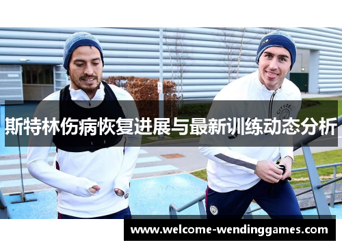 斯特林伤病恢复进展与最新训练动态分析 斯特林伤病恢复进展与最新训练动态分析