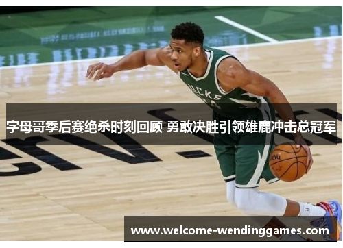 字母哥季后赛绝杀时刻回顾 勇敢决胜引领雄鹿冲击总冠军 字母哥季后赛绝杀时刻回顾 勇敢决胜引领雄鹿冲击总冠军