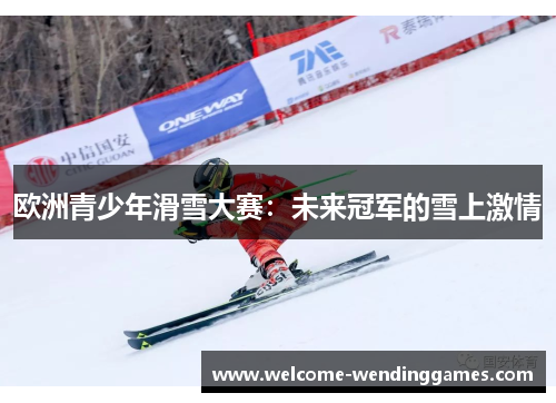 欧洲青少年滑雪大赛:未来冠军的雪上激情 欧洲青少年滑雪大赛:未来冠军的雪上激情
