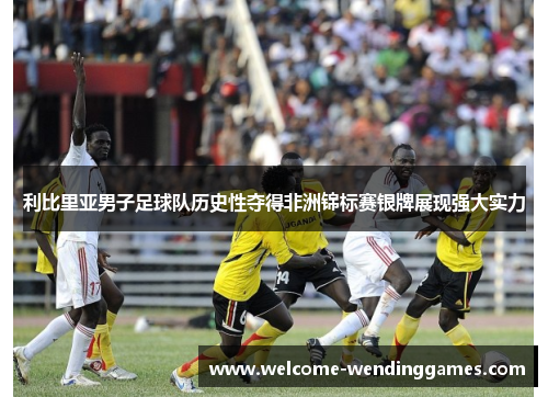 利比里亚男子足球队历史性夺得非洲锦标赛银牌展现强大实力 利比里亚男子足球队历史性夺得非洲锦标赛银牌展现强大实力