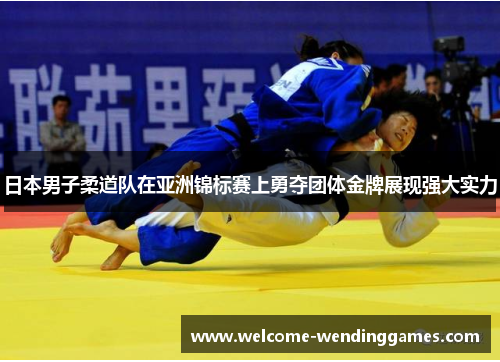 日本男子柔道队在亚洲锦标赛上勇夺团体金牌展现强大实力 日本男子柔道队在亚洲锦标赛上勇夺团体金牌展现强大实力