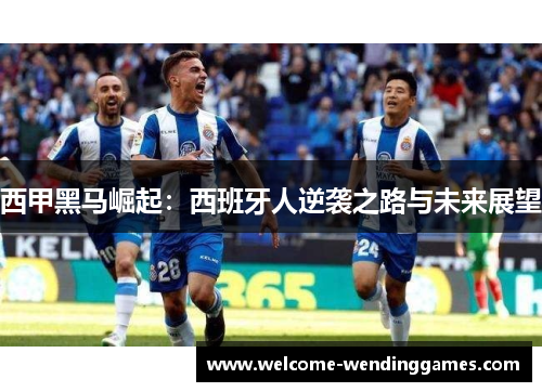 西甲黑马崛起:西班牙人逆袭之路与未来展望 西甲黑马崛起:西班牙人逆袭之路与未来展望