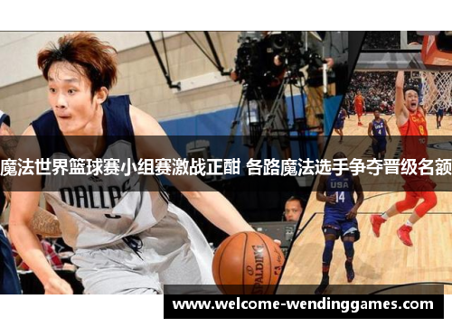 魔法世界篮球赛小组赛激战正酣 各路魔法选手争夺晋级名额 魔法世界篮球赛小组赛激战正酣 各路魔法选手争夺晋级名额