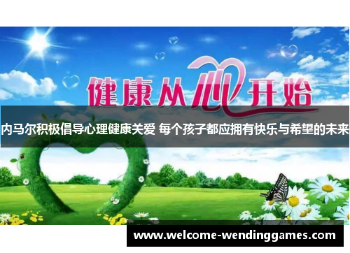内马尔积极倡导心理健康关爱 每个孩子都应拥有快乐与希望的未来 内马尔积极倡导心理健康关爱 每个孩子都应拥有快乐与希望的未来