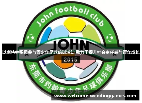 以斯特林积极参与青少年足球培训活动 致力于提升社会责任感与青年成长 以斯特林积极参与青少年足球培训活动 致力于提升社会责任感与青年成长