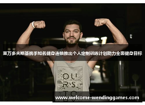 莱万多夫斯基携手知名健身连锁推出个人定制训练计划助力全面健身目标 莱万多夫斯基携手知名健身连锁推出个人定制训练计划助力全面健身目标