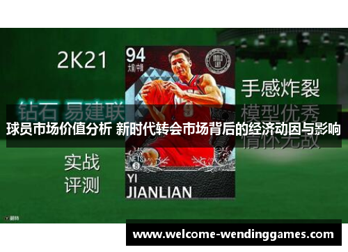 球员市场价值分析 新时代转会市场背后的经济动因与影响 球员市场价值分析 新时代转会市场背后的经济动因与影响