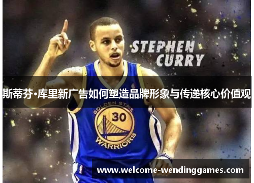 斯蒂芬·库里新广告如何塑造品牌形象与传递核心价值观 斯蒂芬·库里新广告如何塑造品牌形象与传递核心价值观