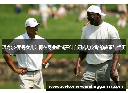 迈克尔·乔丹女儿如何在商业领域开创自己成功之路的故事与经历 迈克尔·乔丹女儿如何在商业领域开创自己成功之路的故事与经历