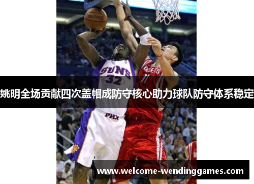 姚明全场贡献四次盖帽成防守核心助力球队防守体系稳定 姚明全场贡献四次盖帽成防守核心助力球队防守体系稳定