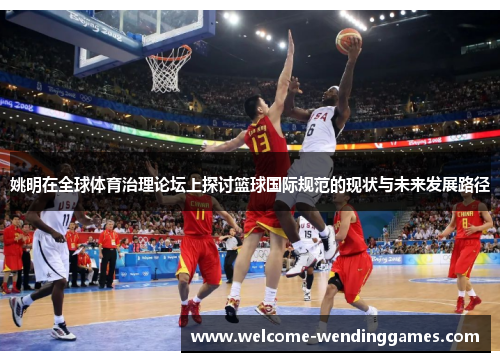 姚明在全球体育治理论坛上探讨篮球国际规范的现状与未来发展路径 姚明在全球体育治理论坛上探讨篮球国际规范的现状与未来发展路径