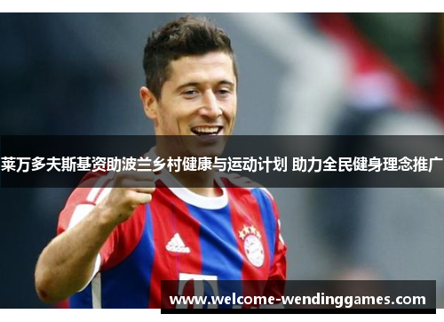 莱万多夫斯基资助波兰乡村健康与运动计划 助力全民健身理念推广 莱万多夫斯基资助波兰乡村健康与运动计划 助力全民健身理念推广