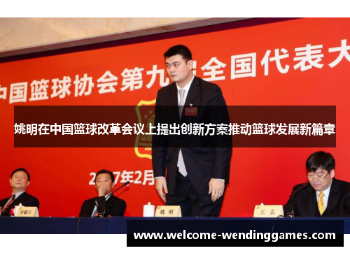 姚明在中国篮球改革会议上提出创新方案推动篮球发展新篇章 姚明在中国篮球改革会议上提出创新方案推动篮球发展新篇章