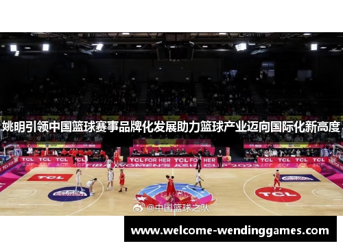 姚明引领中国篮球赛事品牌化发展助力篮球产业迈向国际化新高度 姚明引领中国篮球赛事品牌化发展助力篮球产业迈向国际化新高度