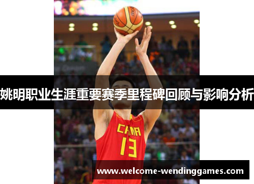 姚明职业生涯重要赛季里程碑回顾与影响分析 姚明职业生涯重要赛季里程碑回顾与影响分析