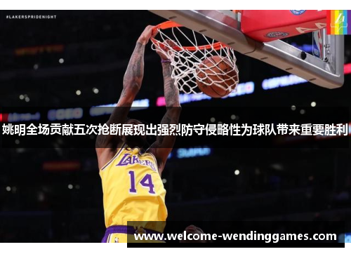 姚明全场贡献五次抢断展现出强烈防守侵略性为球队带来重要胜利 姚明全场贡献五次抢断展现出强烈防守侵略性为球队带来重要胜利