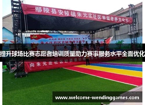 提升球场比赛志愿者培训质量助力赛事服务水平全面优化 提升球场比赛志愿者培训质量助力赛事服务水平全面优化