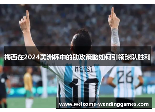 梅西在2024美洲杯中的助攻策略如何引领球队胜利 梅西在2024美洲杯中的助攻策略如何引领球队胜利
