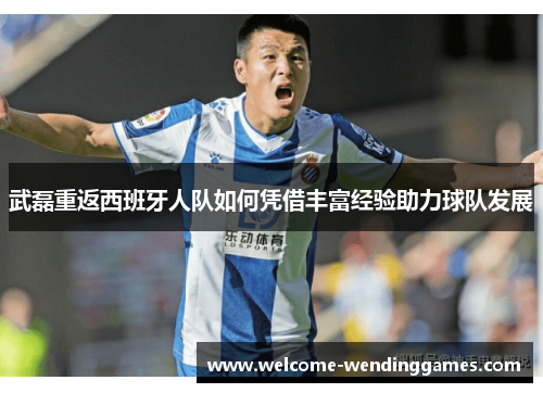 武磊重返西班牙人队如何凭借丰富经验助力球队发展 武磊重返西班牙人队如何凭借丰富经验助力球队发展