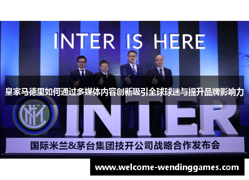 皇家马德里如何通过多媒体内容创新吸引全球球迷与提升品牌影响力 皇家马德里如何通过多媒体内容创新吸引全球球迷与提升品牌影响力