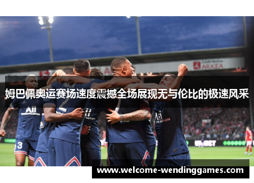姆巴佩奥运赛场速度震撼全场展现无与伦比的极速风采 姆巴佩奥运赛场速度震撼全场展现无与伦比的极速风采
