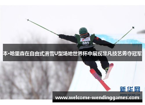 本·哈里森在自由式滑雪U型场地世界杯中展现非凡技艺勇夺冠军 本·哈里森在自由式滑雪U型场地世界杯中展现非凡技艺勇夺冠军