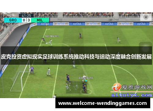皮克投资虚拟现实足球训练系统推动科技与运动深度融合创新发展 皮克投资虚拟现实足球训练系统推动科技与运动深度融合创新发展