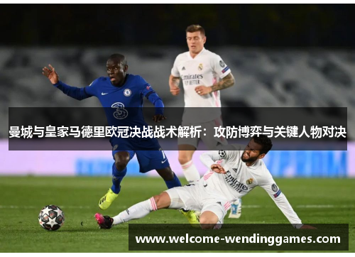 曼城与皇家马德里欧冠决战战术解析:攻防博弈与关键人物对决 曼城与皇家马德里欧冠决战战术解析:攻防博弈与关键人物对决