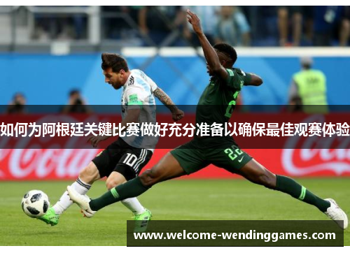 如何为阿根廷关键比赛做好充分准备以确保最佳观赛体验 如何为阿根廷关键比赛做好充分准备以确保最佳观赛体验