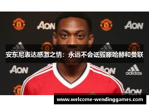 安东尼表达感激之情：永远不会诋毁滕哈赫和曼联