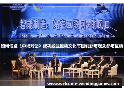 如何借鉴《中场对话》成功经验推动文化节目创新与观众参与互动 如何借鉴《中场对话》成功经验推动文化节目创新与观众参与互动