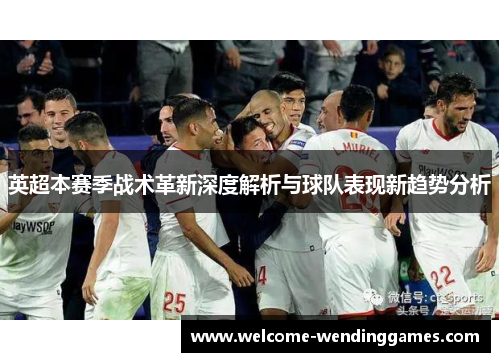 英超本赛季战术革新深度解析与球队表现新趋势分析 英超本赛季战术革新深度解析与球队表现新趋势分析