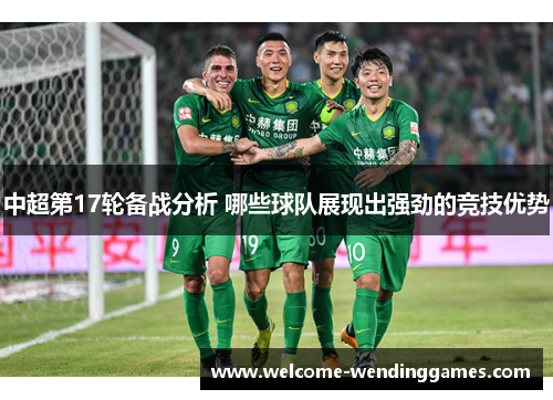 中超第17轮备战分析 哪些球队展现出强劲的竞技优势 中超第17轮备战分析 哪些球队展现出强劲的竞技优势