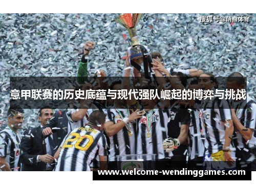 意甲联赛的历史底蕴与现代强队崛起的博弈与挑战 意甲联赛的历史底蕴与现代强队崛起的博弈与挑战
