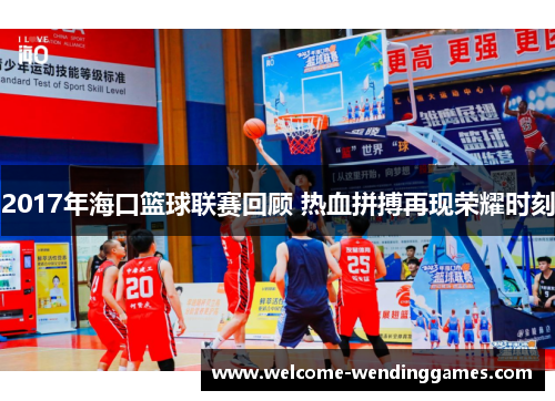 2017年海口篮球联赛回顾 热血拼搏再现荣耀时刻 2017年海口篮球联赛回顾 热血拼搏再现荣耀时刻