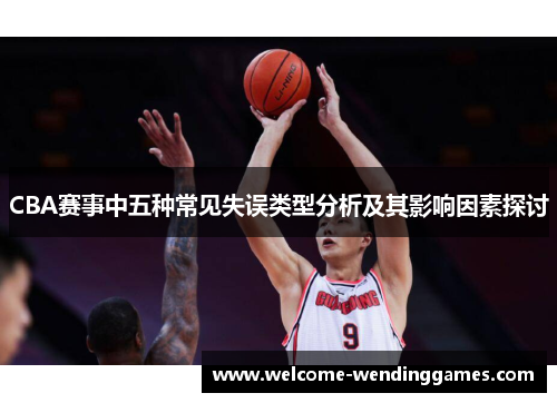CBA赛事中五种常见失误类型分析及其影响因素探讨 CBA赛事中五种常见失误类型分析及其影响因素探讨
