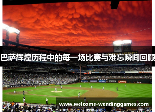 巴萨辉煌历程中的每一场比赛与难忘瞬间回顾 巴萨辉煌历程中的每一场比赛与难忘瞬间回顾
