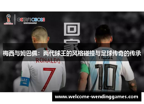 梅西与姆巴佩:两代球王的风格碰撞与足球传奇的传承 梅西与姆巴佩:两代球王的风格碰撞与足球传奇的传承