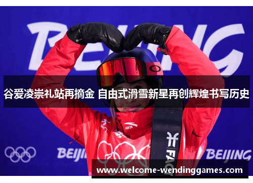 谷爱凌崇礼站再摘金 自由式滑雪新星再创辉煌书写历史 谷爱凌崇礼站再摘金 自由式滑雪新星再创辉煌书写历史